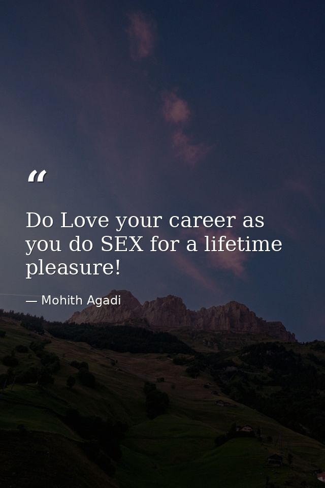 Do Love your career as you do SEX for a lifetime pleasure! — Mohith Agadi