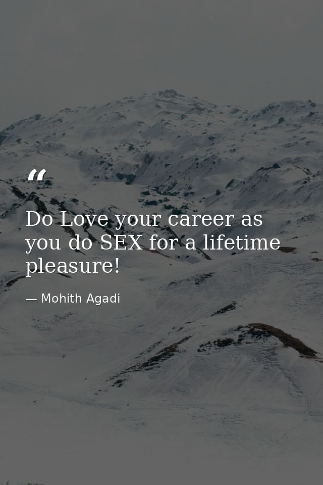 Do Love your career as you do SEX for a lifetime pleasure! — Mohith Agadi