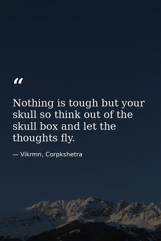 Nothing is tough but your skull so think out of the skull box and let the thoughts fly. — Vikrmn, Corpkshetra