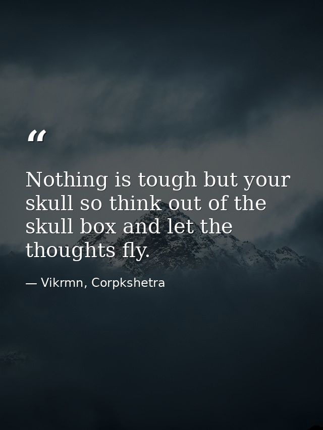 Nothing is tough but your skull so think out of the skull box and let the thoughts fly. — Vikrmn, Corpkshetra