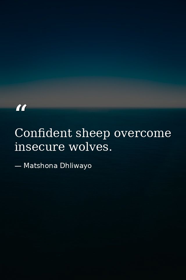 Confident sheep overcome insecure wolves. — Matshona Dhliwayo