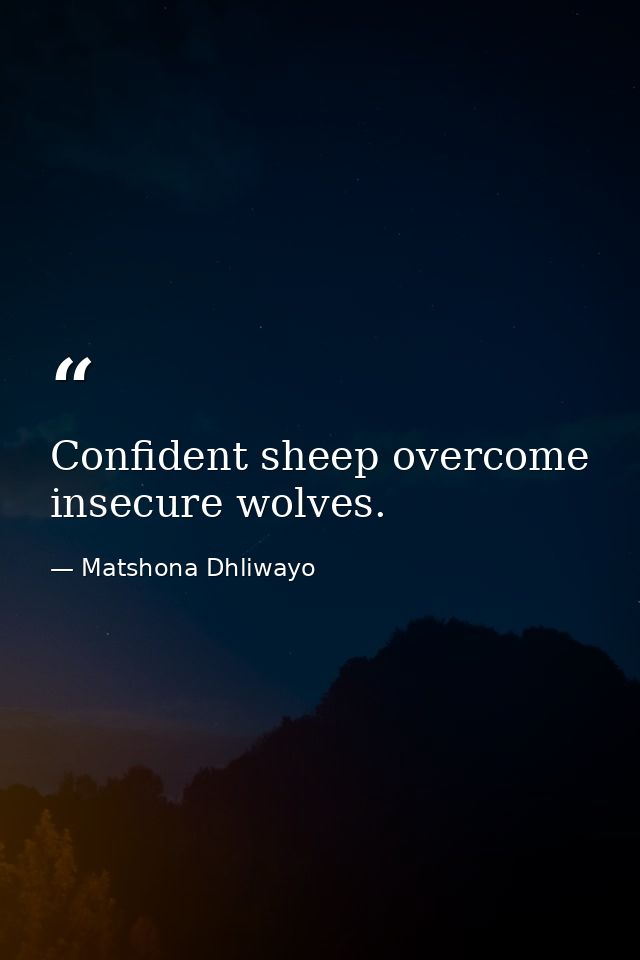 Confident sheep overcome insecure wolves. — Matshona Dhliwayo