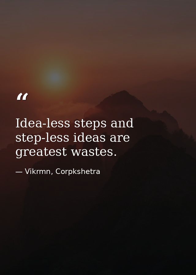 Idea-less steps and step-less ideas are greatest wastes. — Vikrmn, Corpkshetra
