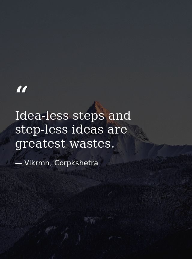 Idea-less steps and step-less ideas are greatest wastes. — Vikrmn, Corpkshetra