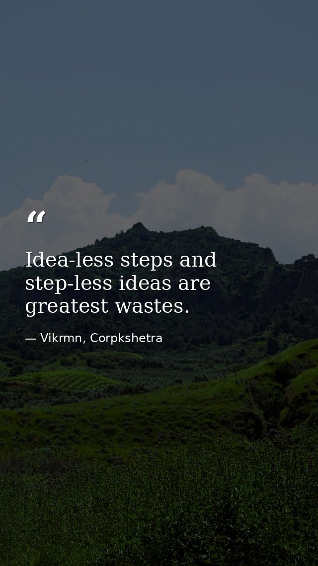 Idea-less steps and step-less ideas are greatest wastes. — Vikrmn, Corpkshetra