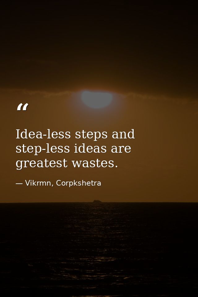 Idea-less steps and step-less ideas are greatest wastes. — Vikrmn, Corpkshetra