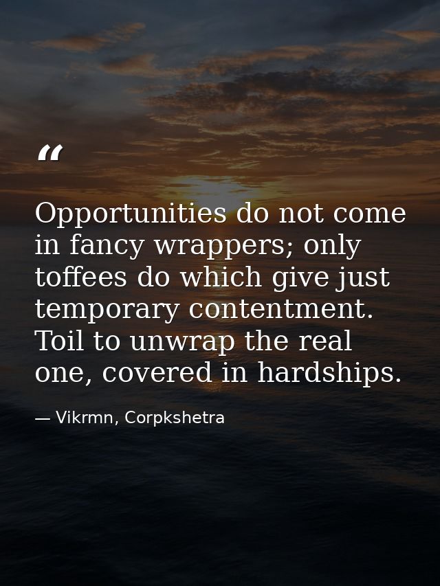 Opportunities do not come in fancy wrappers; only toffees do which give just temporary contentment. Toil to unwrap the r — Vikrmn, Corpkshetra