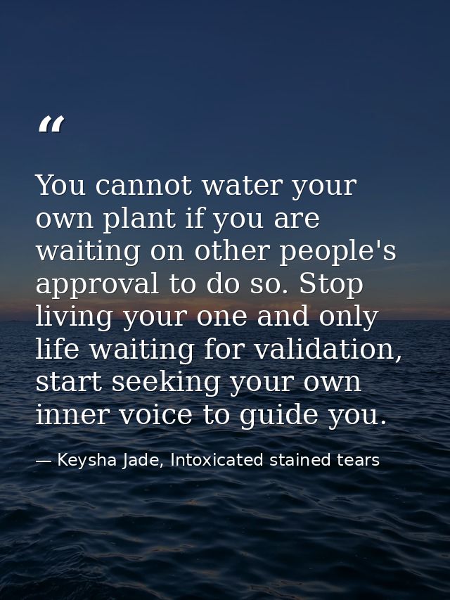 You cannot water your own plant if you are waiting on other people's approval to do so. Stop living your one and only li — Keysha Jade, Intoxicated stained tears