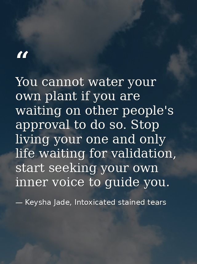 You cannot water your own plant if you are waiting on other people's approval to do so. Stop living your one and only li — Keysha Jade, Intoxicated stained tears