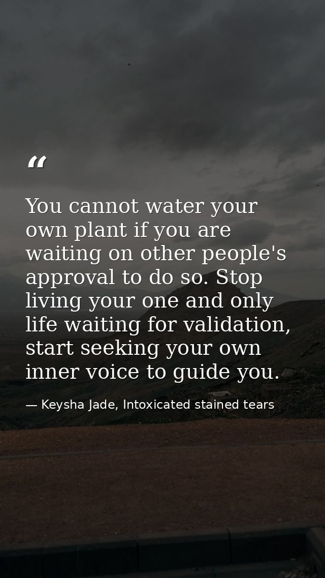 You cannot water your own plant if you are waiting on other people's approval to do so. Stop living your one and only li — Keysha Jade, Intoxicated stained tears