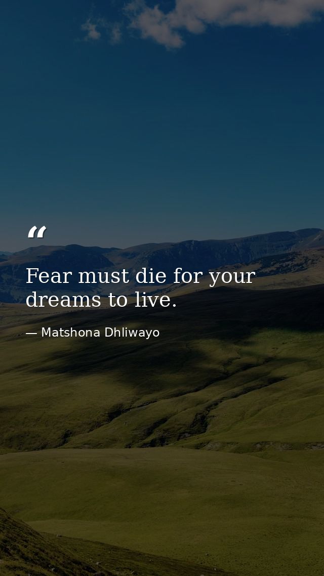 Fear must die for your dreams to live. — Matshona Dhliwayo