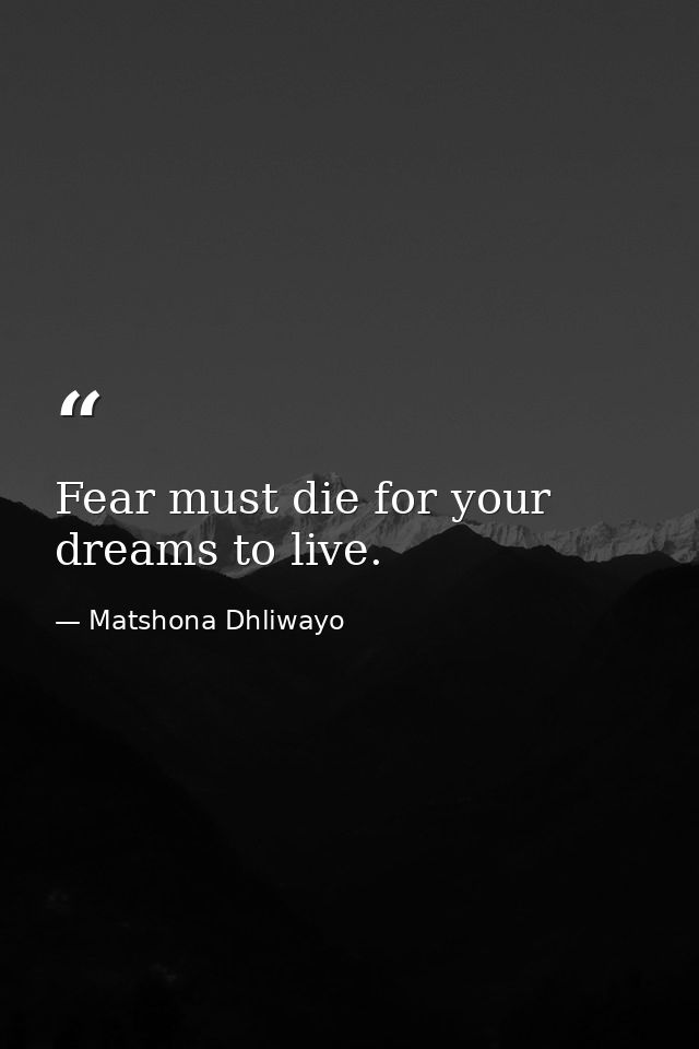 Fear must die for your dreams to live. — Matshona Dhliwayo