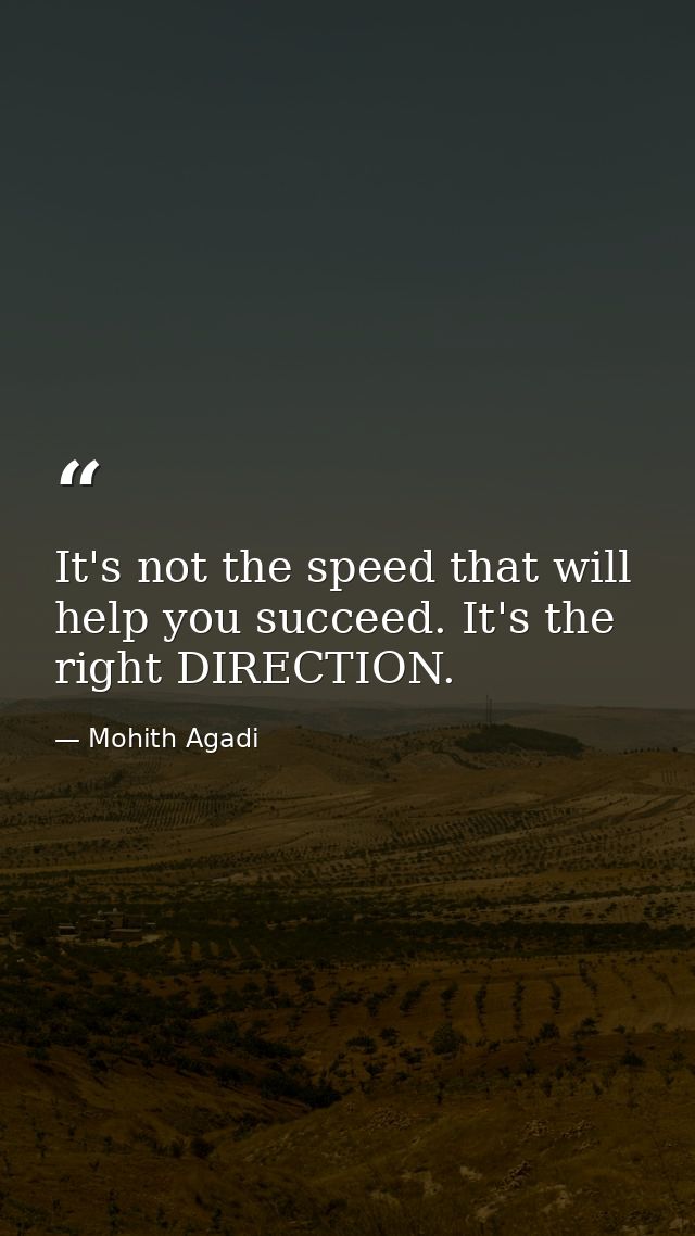 It's not the speed that will help you succeed. It's the right DIRECTION. — Mohith Agadi