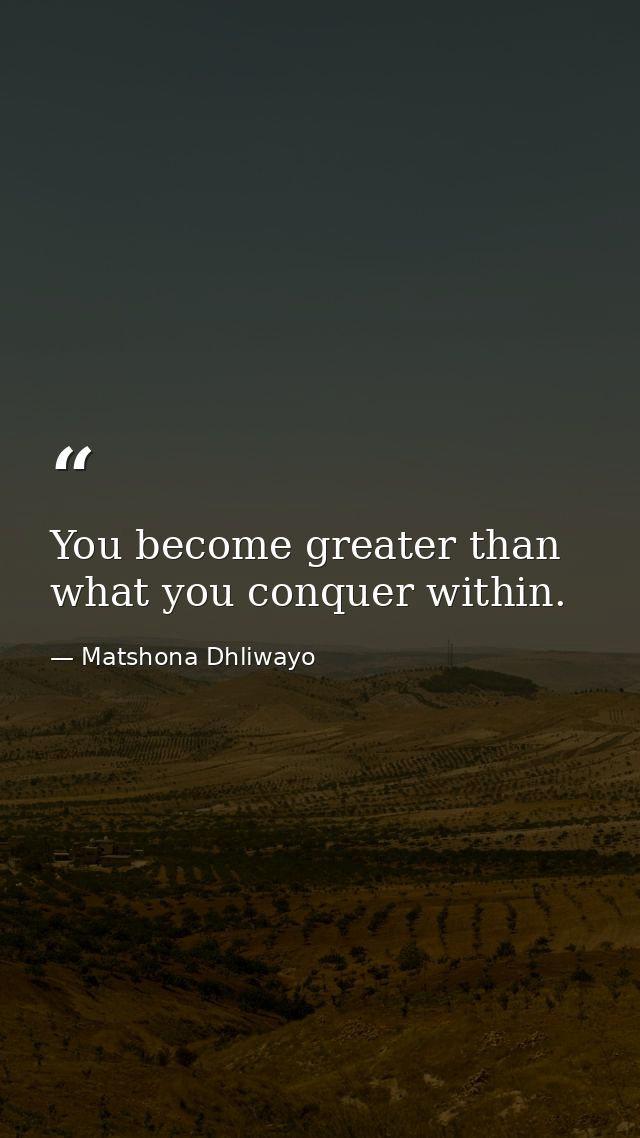 You become greater than what you conquer within. — Matshona Dhliwayo