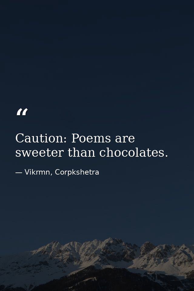 Caution: Poems are sweeter than chocolates. — Vikrmn, Corpkshetra