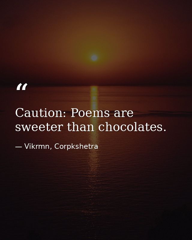 Caution: Poems are sweeter than chocolates. — Vikrmn, Corpkshetra