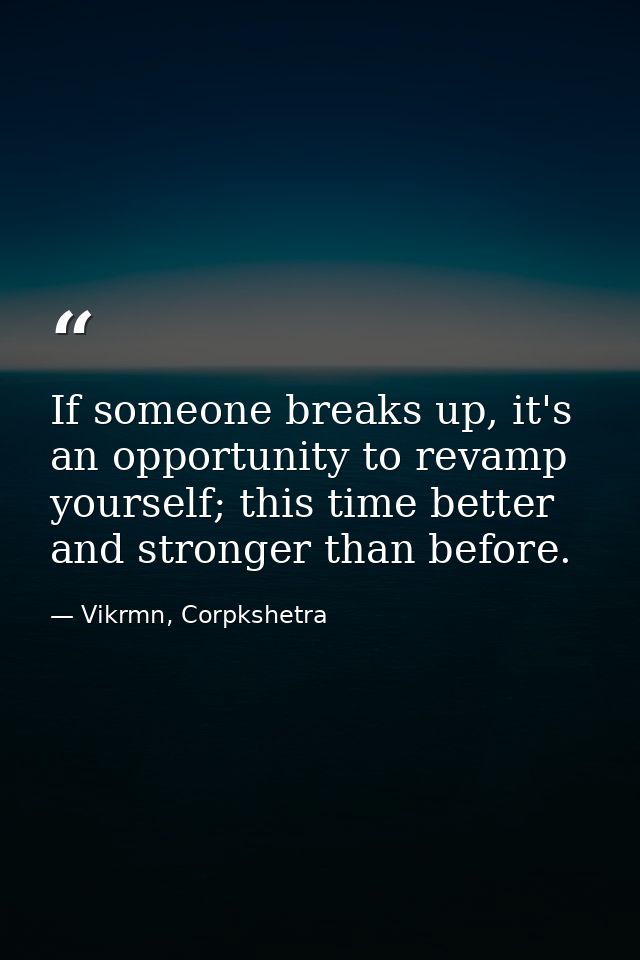 If someone breaks up, it's an opportunity to revamp yourself; this time better and stronger than before. — Vikrmn, Corpkshetra