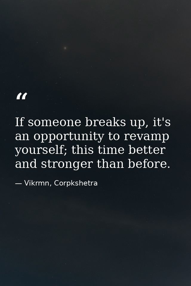 If someone breaks up, it's an opportunity to revamp yourself; this time better and stronger than before. — Vikrmn, Corpkshetra