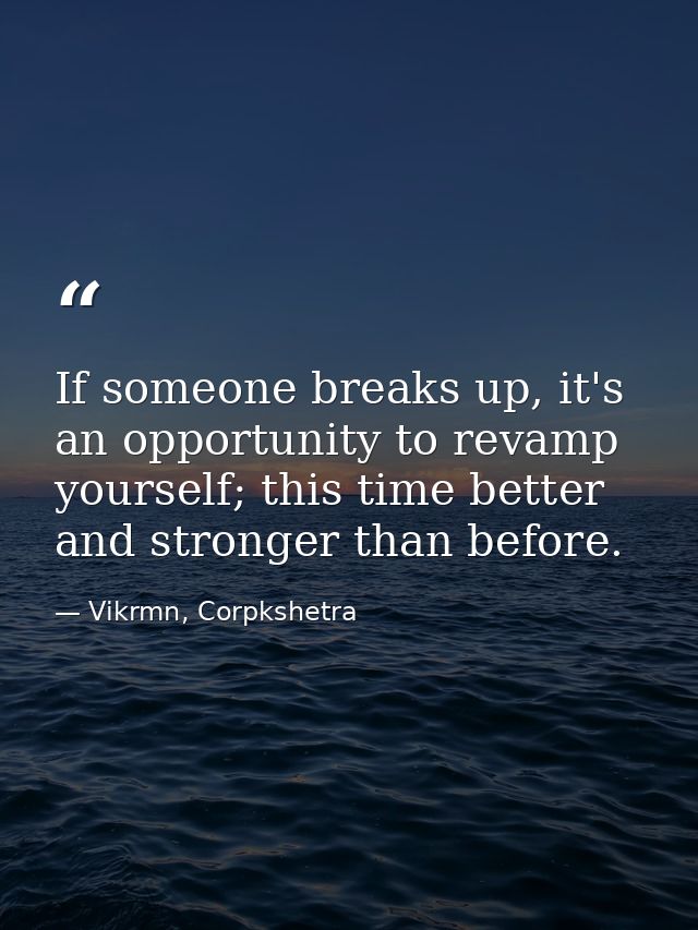 If someone breaks up, it's an opportunity to revamp yourself; this time better and stronger than before. — Vikrmn, Corpkshetra