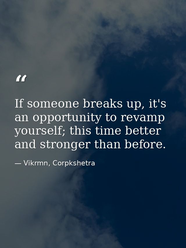 If someone breaks up, it's an opportunity to revamp yourself; this time better and stronger than before. — Vikrmn, Corpkshetra