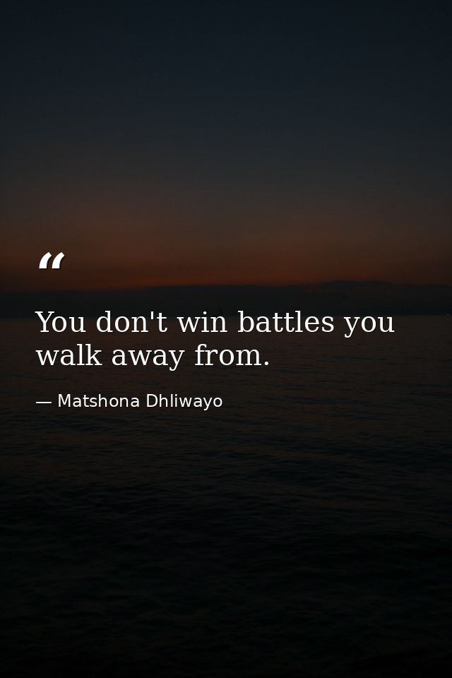 You don't win battles you walk away from. — Matshona Dhliwayo