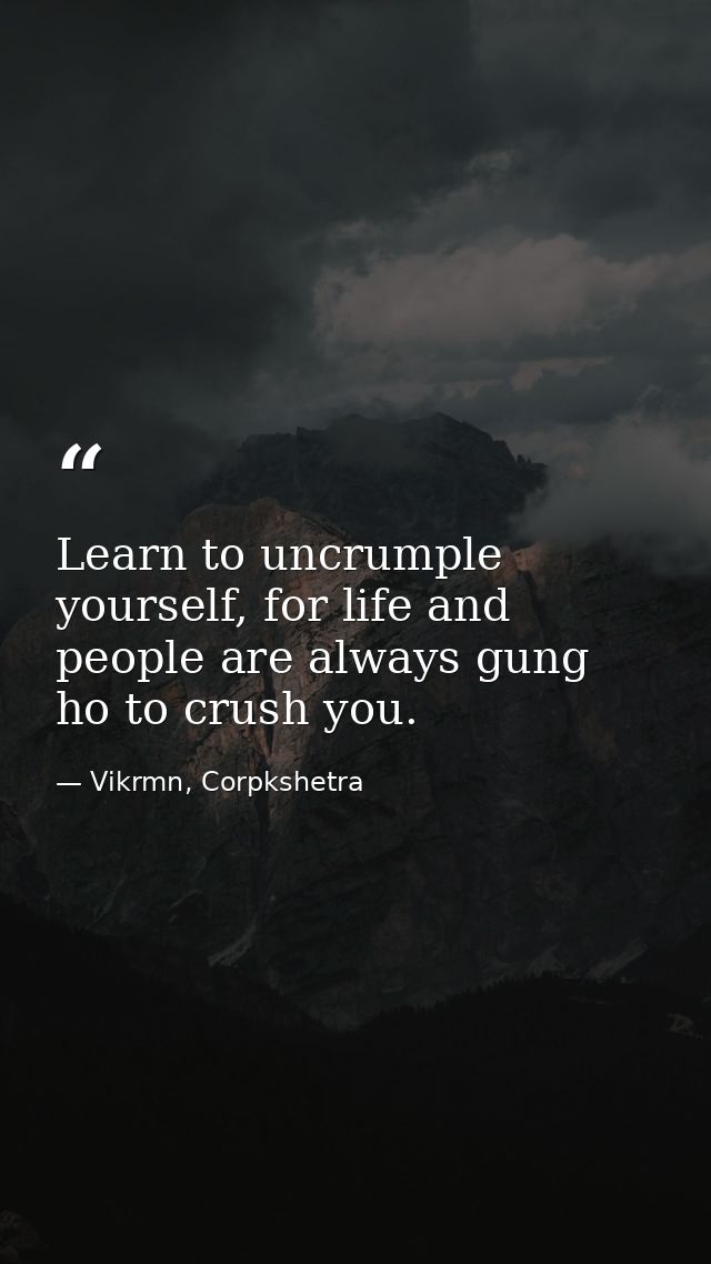Learn to uncrumple yourself, for life and people are always gung ho to crush you. — Vikrmn, Corpkshetra