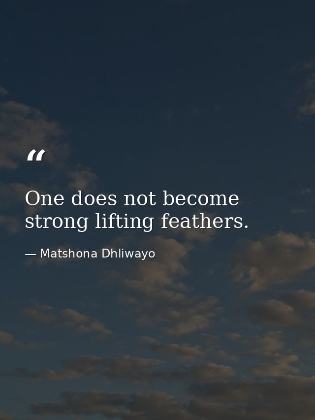 One does not become strong lifting feathers. — Matshona Dhliwayo