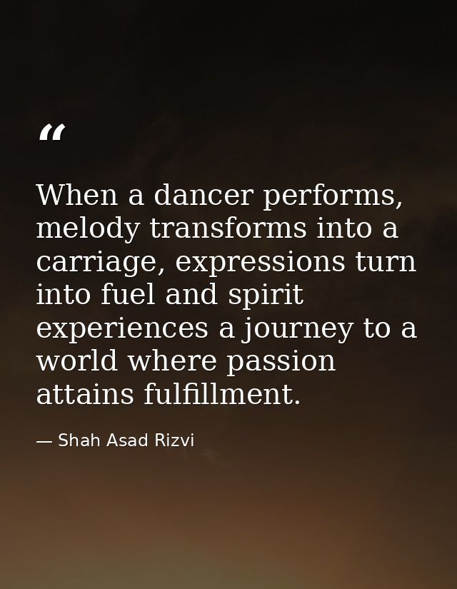 When a dancer performs, melody transforms into a carriage, expressions turn into fuel and spirit experiences a journey t — Shah Asad Rizvi
