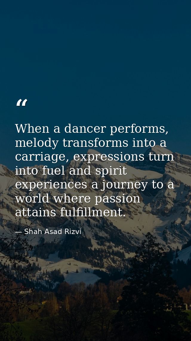 When a dancer performs, melody transforms into a carriage, expressions turn into fuel and spirit experiences a journey t — Shah Asad Rizvi