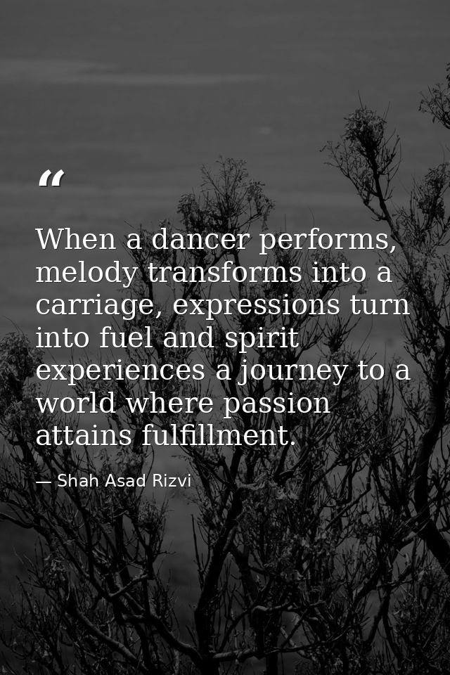 When a dancer performs, melody transforms into a carriage, expressions turn into fuel and spirit experiences a journey t — Shah Asad Rizvi