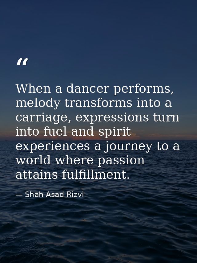 When a dancer performs, melody transforms into a carriage, expressions turn into fuel and spirit experiences a journey t — Shah Asad Rizvi