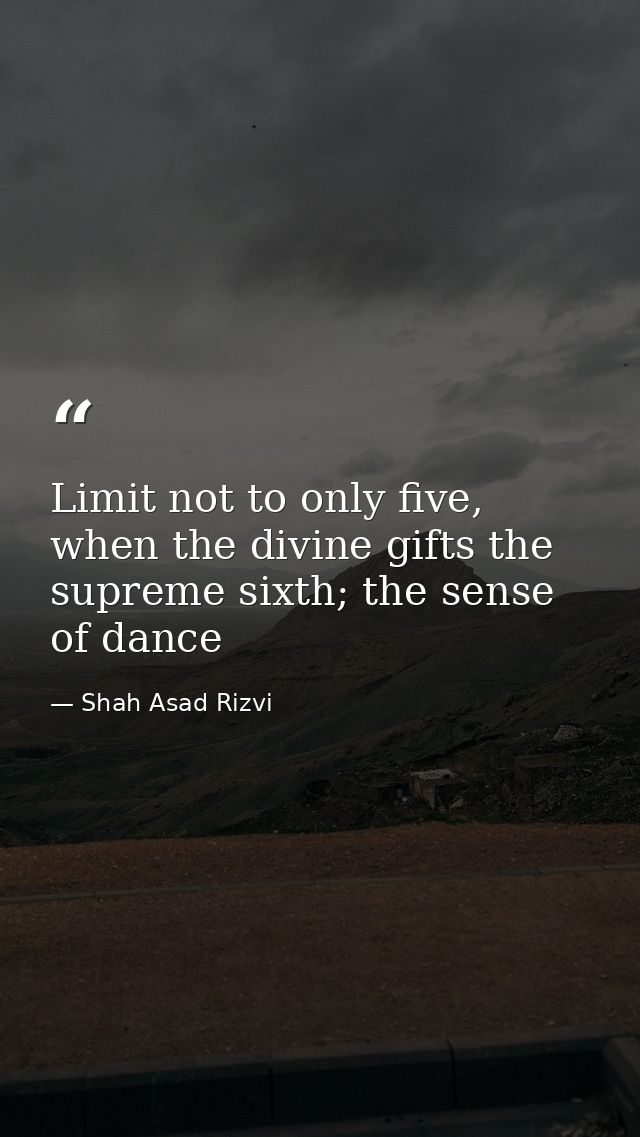 Limit not to only five, when the divine gifts the supreme sixth; the sense of dance — Shah Asad Rizvi
