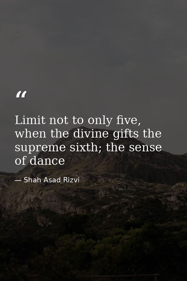 Limit not to only five, when the divine gifts the supreme sixth; the sense of dance — Shah Asad Rizvi
