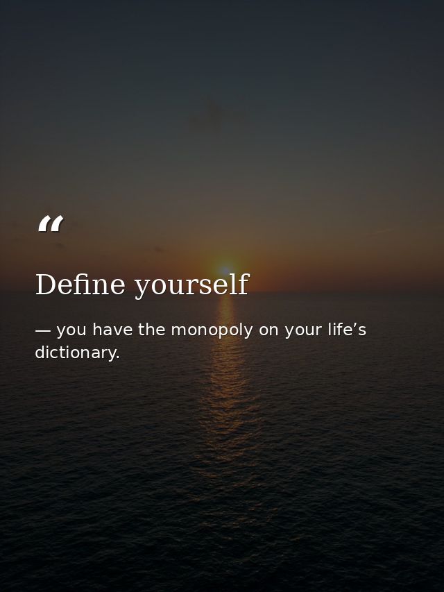 Define yourself — you have the monopoly on your life’s dictionary.