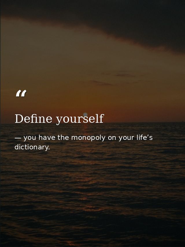 Define yourself — you have the monopoly on your life’s dictionary.