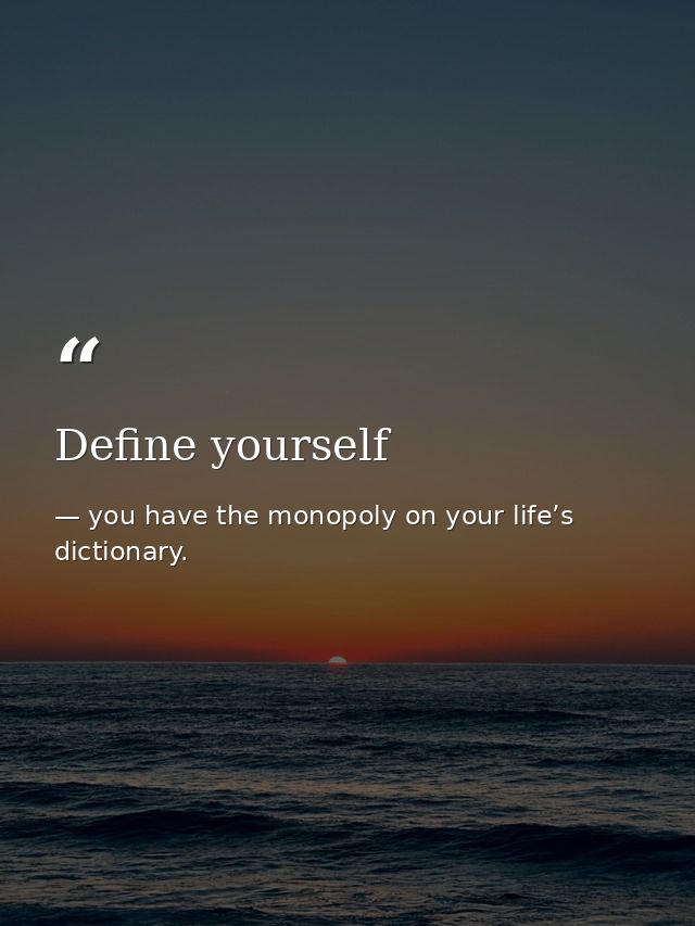 Define yourself — you have the monopoly on your life’s dictionary.