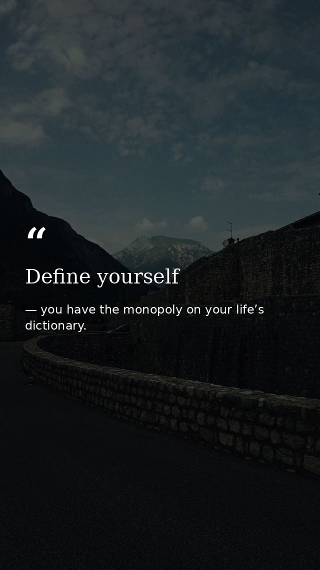 Define yourself — you have the monopoly on your life’s dictionary.