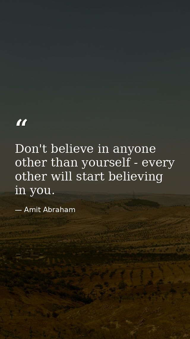 Don't believe in anyone other than yourself - every other will start believing in you. — Amit Abraham
