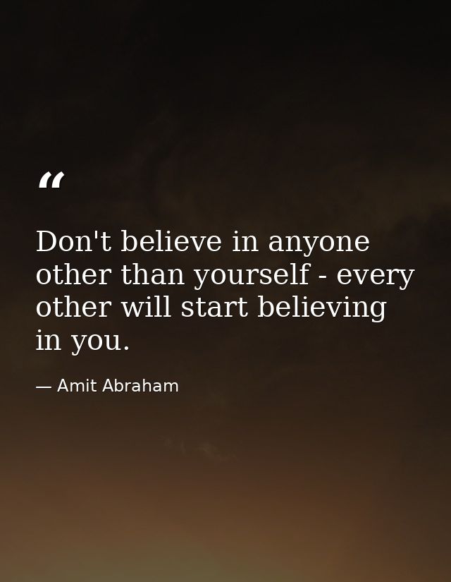 Don't believe in anyone other than yourself - every other will start believing in you. — Amit Abraham