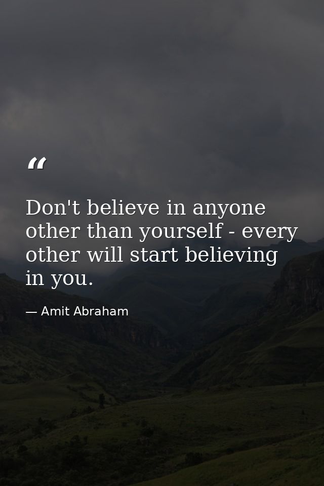 Don't believe in anyone other than yourself - every other will start believing in you. — Amit Abraham