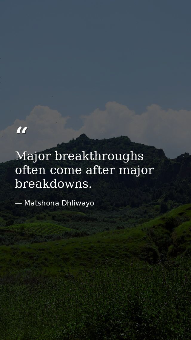Major breakthroughs often come after major breakdowns. — Matshona Dhliwayo