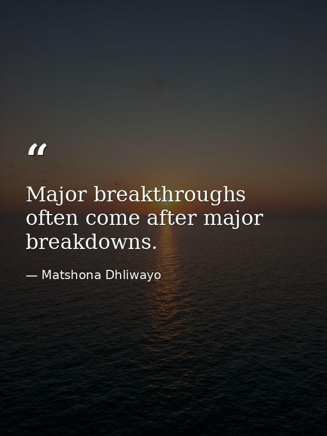 Major breakthroughs often come after major breakdowns. — Matshona Dhliwayo