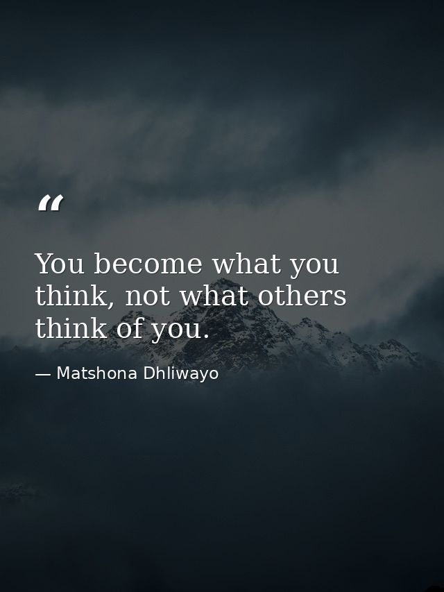 You become what you think, not what others think of you. — Matshona Dhliwayo