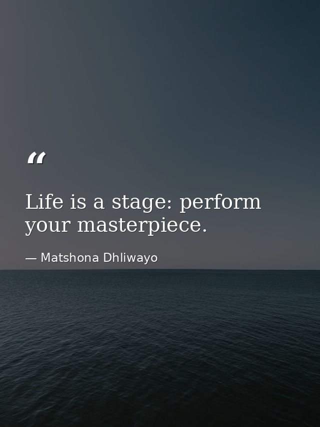 Life is a stage: perform your masterpiece. — Matshona Dhliwayo