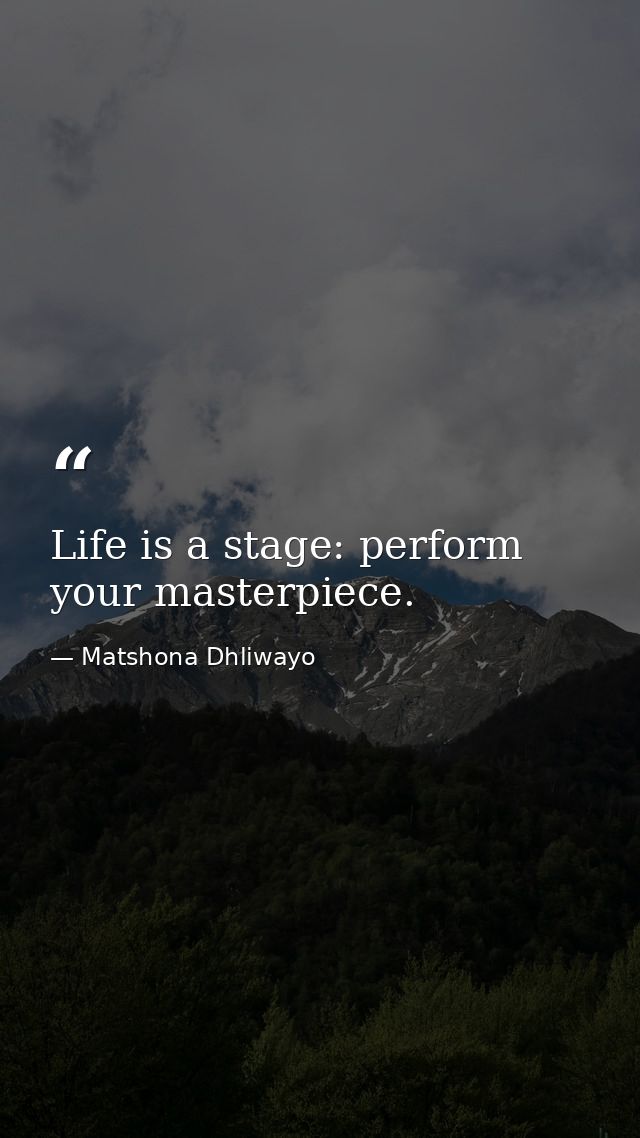 Life is a stage: perform your masterpiece. — Matshona Dhliwayo