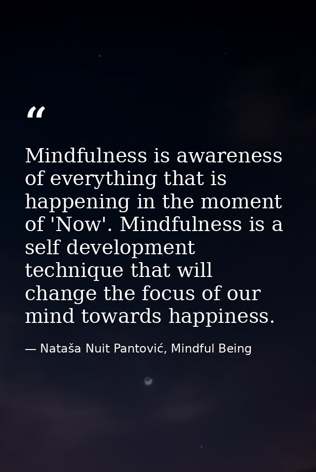 Mindfulness is awareness of everything that is happening in the moment of 'Now'. Mindfulness is a self development techn — Nataša Nuit Pantović, Mindful Being