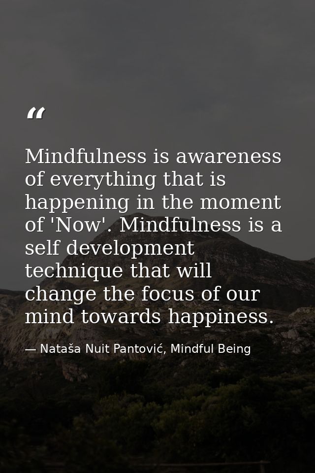 Mindfulness is awareness of everything that is happening in the moment of 'Now'. Mindfulness is a self development techn — Nataša Nuit Pantović, Mindful Being