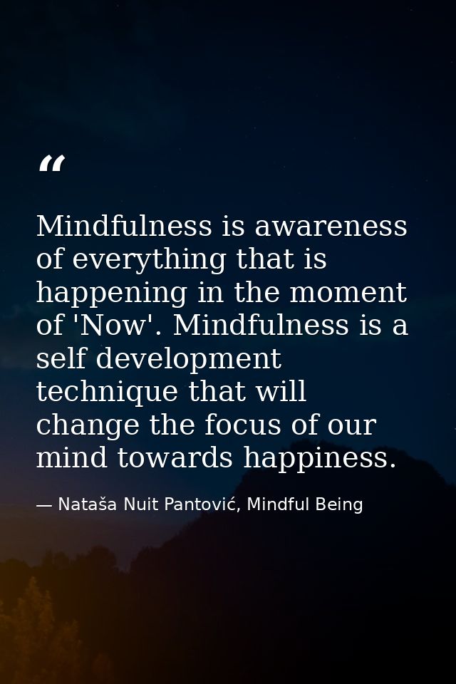 Mindfulness is awareness of everything that is happening in the moment of 'Now'. Mindfulness is a self development techn — Nataša Nuit Pantović, Mindful Being