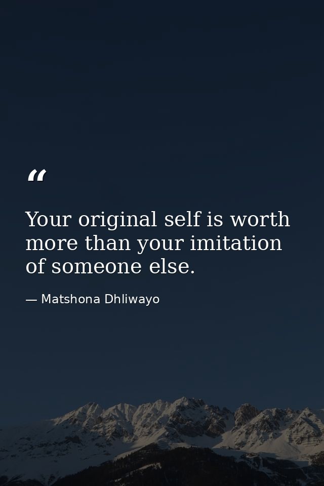 Your original self is worth more than your imitation of someone else. — Matshona Dhliwayo