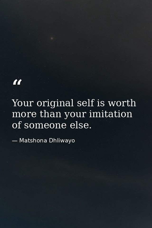 Your original self is worth more than your imitation of someone else. — Matshona Dhliwayo